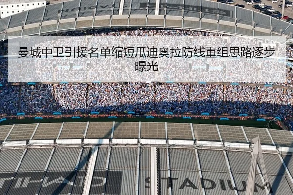 曼城中卫引援名单缩短瓜迪奥拉防线重组思路逐步曝光