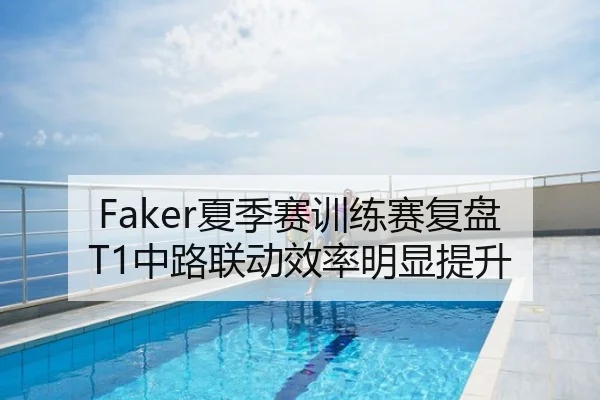 Faker夏季赛训练赛复盘T1中路联动效率明显提升