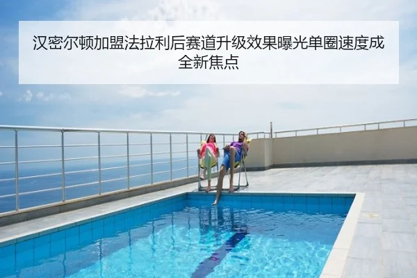 汉密尔顿加盟法拉利后赛道升级效果曝光单圈速度成全新焦点