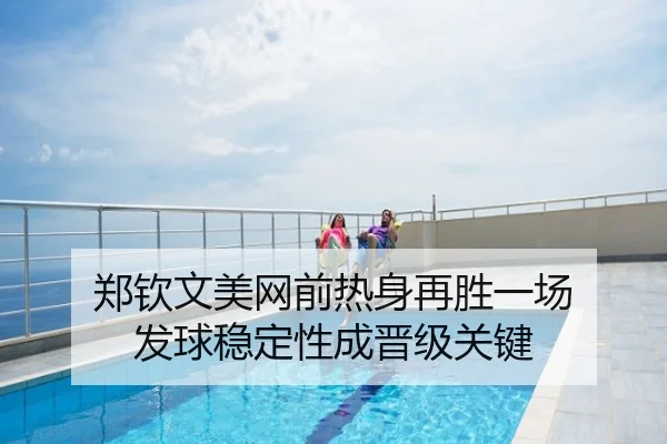 郑钦文美网前热身再胜一场 发球稳定性成晋级关键