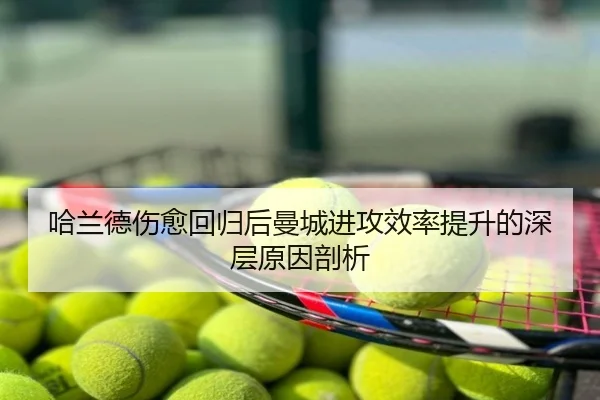 哈兰德伤愈回归后曼城进攻效率提升的深层原因剖析